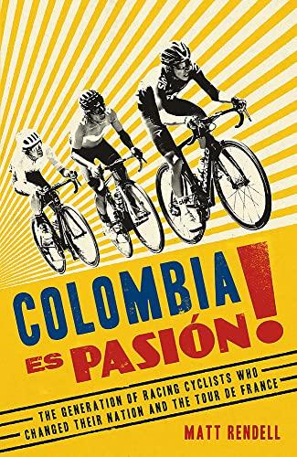 Colombia Es Pasion! The Generation of Racing Cyclists Who Changed Their Nation and the Tour de France