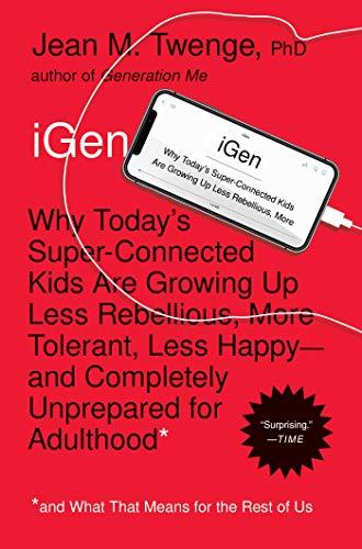iGen: Why Today's Super-Connected Kids Are Growing Up Less Rebellious, More Tolerant, Less Happy--and Completely Unprepared for Adulthood--and What Th