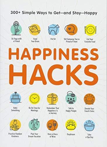Happiness Hacks: 300+ Simple Ways to Get - and Stay - Happy