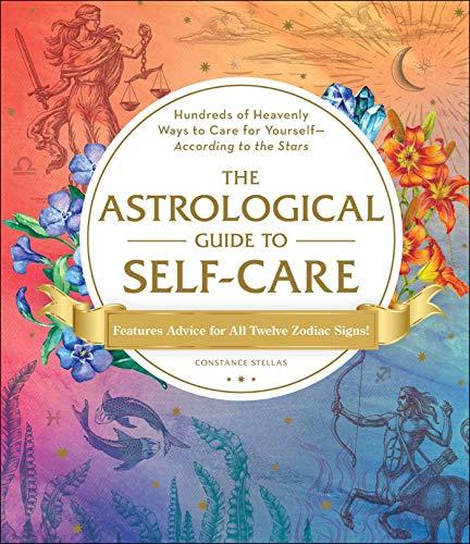 The Astrological Guide to Self-Care: Hundres of Heavenly Ways to Care for Yourself - According to the Stars
