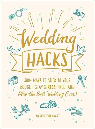 Wedding Hacks: 500+ Ways to Stick to Your Budget, Stay Stress-Free, and Plan the Best Wedding Ever!