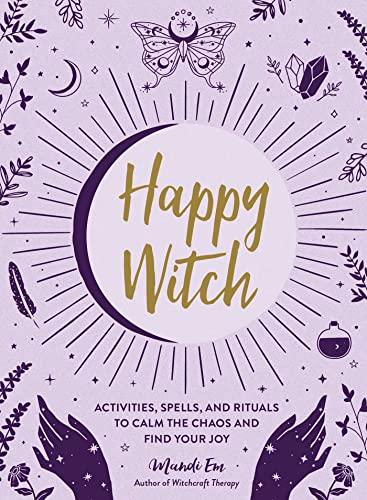 Happy Witch: Activities, Spells, and Rituals to Calm the Chaos and Find Your Joy