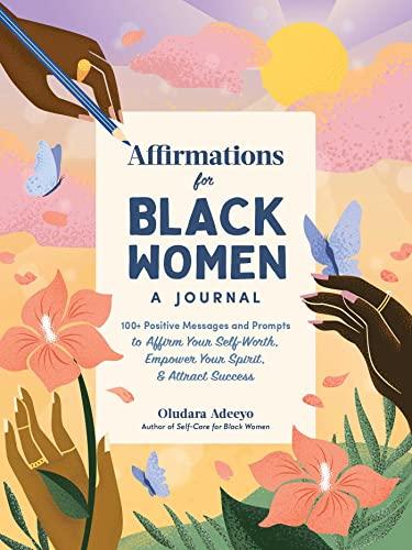 Affirmations for Black Women: 100+ Positive Messages and Prompts to Affirm Your Self-Worth, Empower Your Spirit, and Attract Success