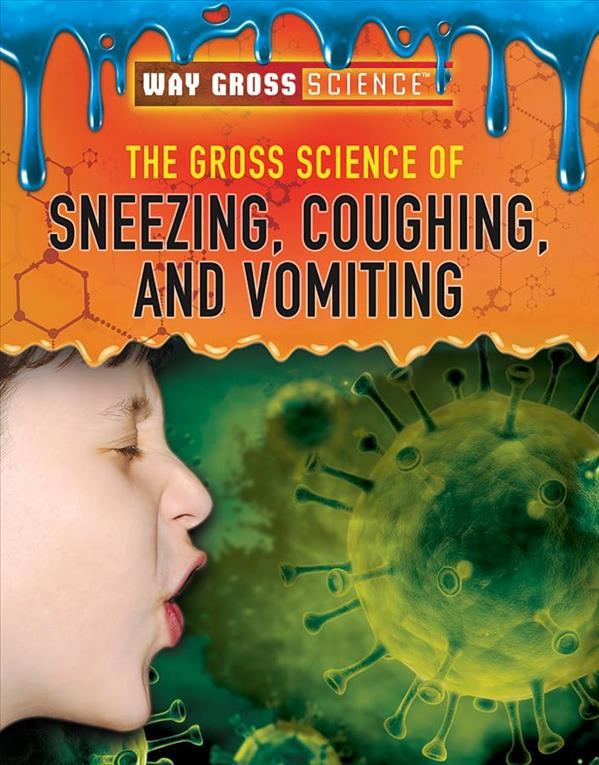 The Gross Science of Sneezing, Coughing, and Vomiting (Way Gross Science)