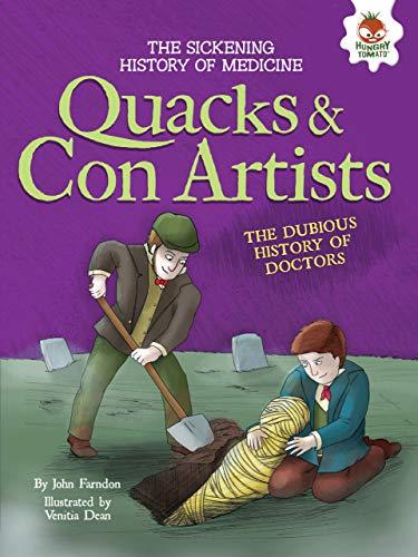 Quacks and Con Artists: The Dubious History of Doctors (The Sickening History of Medicine)