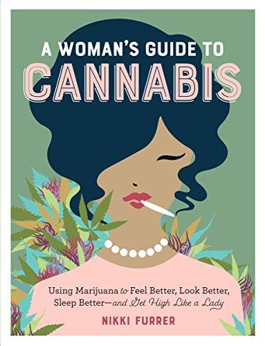 A Woman's Guide to Cannabis: Using Marijuana to Feel Better, Look Better, Sleep Better - and Get High Like a Lady