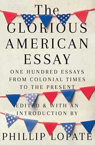 The Glorious American Essay: One Hundred Essays From Colonial Times to the Present