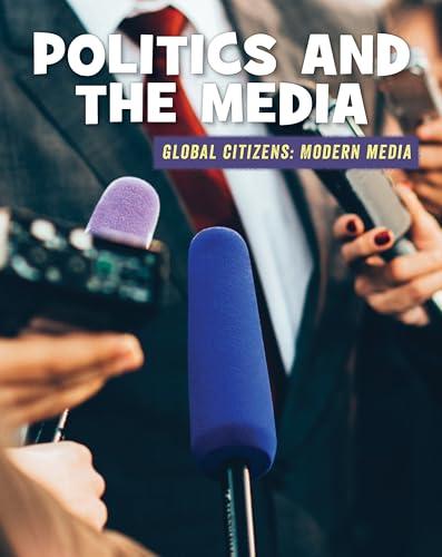 Politics and the Media (21st Century Skills Library: Global Citizens: Modern Media)