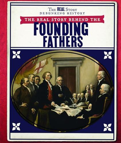 The Real Story Behind the Founding Fathers (The Real Story: Debunking History)