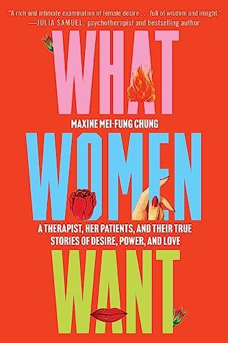 What Women Want: A Therapist, Her Patients, and Their True Stories of Desire, Power, and Love