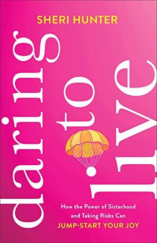 Daring to Live: How the Power of Sisterhood and Taking Risks Can Jump-Start Your Joy