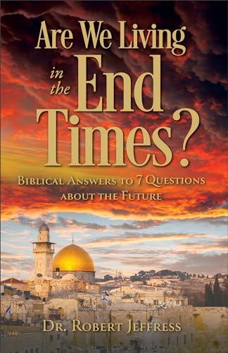 Are We Living in the End Times? Biblical Answers to 7 Questions About the Future