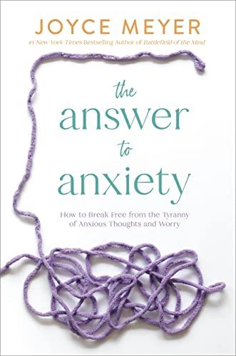 The Answer to Anxiety: How to Break Free From the Tyranny of Anxious Thoughts and Worry