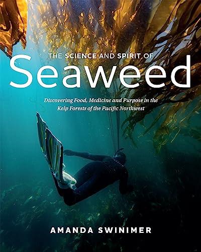 The Science and Spirit of Seaweed: Discovering Food, Medicine and Purpose in the Kelp Forests of the Pacific Northwest