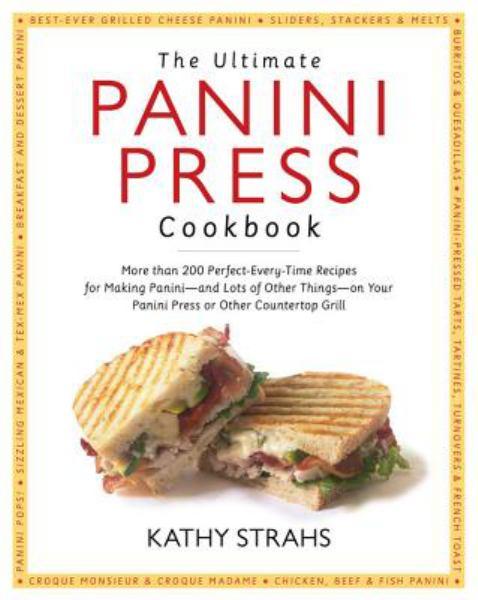 The Ultimate Panini Press Cookbook: More Than 200 Perfect-Every-Time Recipes for Making Panini--and Lots of Other Things--on Your Panini Press