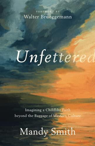 Unfettered: Imagining a Childlike Faith beyond the Baggage of Western Culture