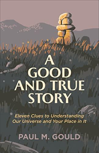 A Good and True Story: Eleven Clues to Understand Our Universe and Your Place in It
