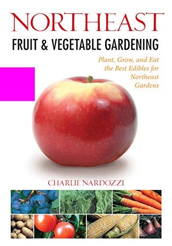 Northeast Fruit & Vegetable Gardening: Plant, Grow, and Eat the Best Edibles for Northeast Gardens