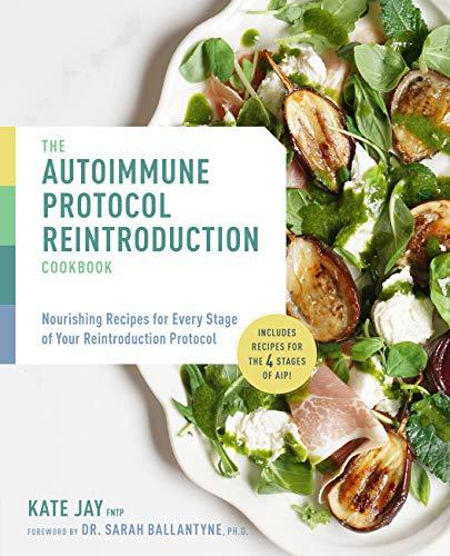 The Autoimmune Protocol Reintroduction Cookbook: Nourishing Recipes for Every Stage of Your Reintroduction Protocol - Includes Recipes for The 4 Stage