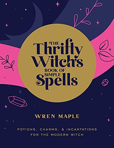The Thrifty Witch's Book of Simple Spells: Potions, Charms, and Incantations for the Modern Witch