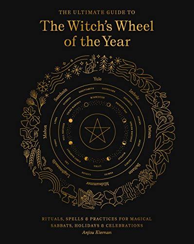 The Ultimate Guide to the Witch's Wheel of the Year: Rituals, Spells and Practices for Magical Sabbats, Holidays and Celebrations