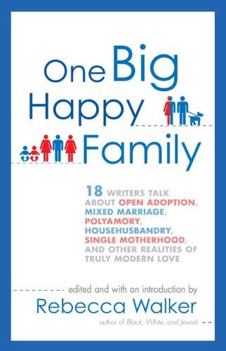 One Big Happy Family: 18 Writers Talk About Open Adoption, Mixed Marriage, Polyamory, Househusbandry,Single Motherhood, and Other Realities of Truly M