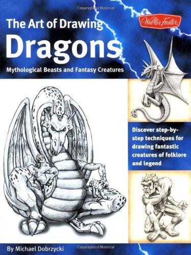 The Art of Drawing Dragons, Mythological Beasts, and Fantasy Creatures: Discover Simple Step-By-Step Techniques for Drawing Fantastic Creatures of Fol