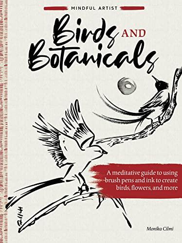 Birds and Botanicals: A Meditative Guide to Using Brush Pens and Ink to Create Birds, Flowers, and More (Mindful Artist)