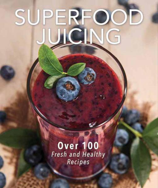 Superfood Juicing: Over 100 Fresh and Healthy Recipes