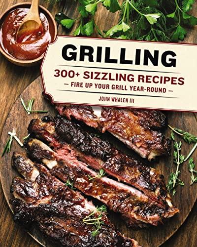Grilling: 280+ Sizzling Recipes for Year-Round Grilling