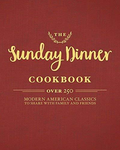 The Sunday Dinner Cookbook: Over 250 Modern American Classics to Share with Family and Friends