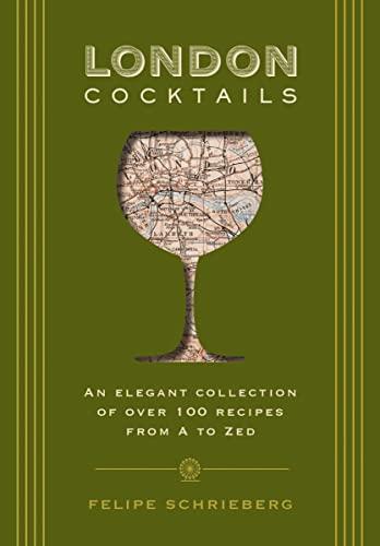 London Cocktails: An Elegant Collection of Over 100 Recipes From A to Zed