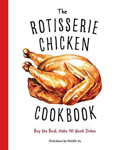 The Rotisserie Chicken Cookbook: Buy the Bird, Make 50 Quick Dishes