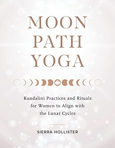 Moon Path Yoga: Kundalini Practices and Rituals for Women to Align with the Lunar Cycles