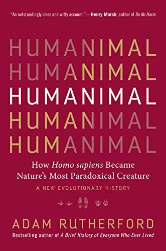 Humanimal: How Homo sapiens Became Nature's Mos Paradoxical Creature