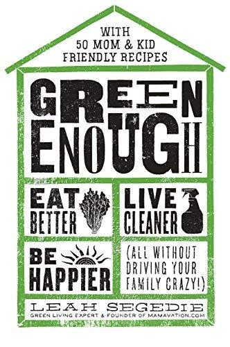 Green Enough: Eat Better, Live Cleaner, Be Happier (All Without Driving Your Family Crazy!)