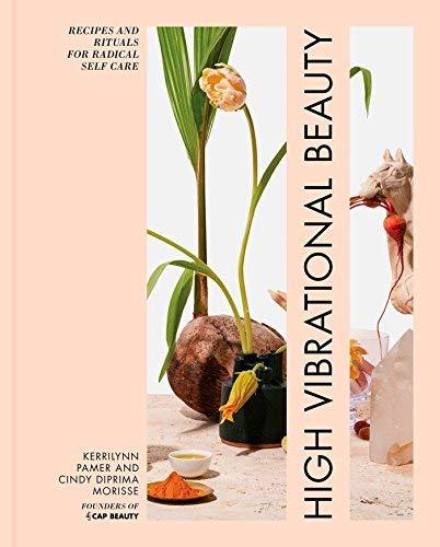 High Vibrational Beauty: Recipes & Rituals for Radical Self Care
