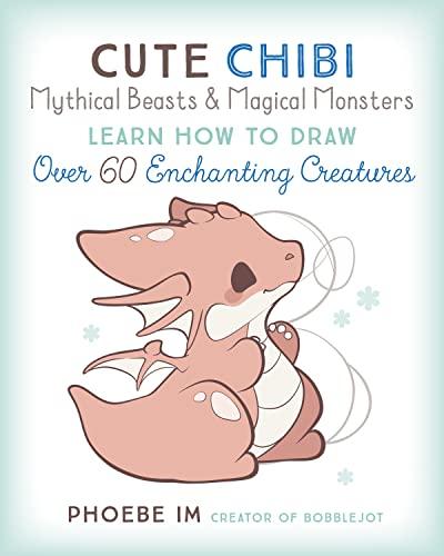 Cute Chibi Mythical Beasts & Magical Monsters: Learn How to Draw Over 60 Enchanting Creatures (Cute and Cuddly Art, Bk. 5)