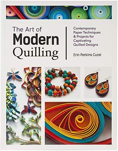 The Art of Modern Quilling: Contemporary Paper Techniques & Projects for Captivating Quilled Designs