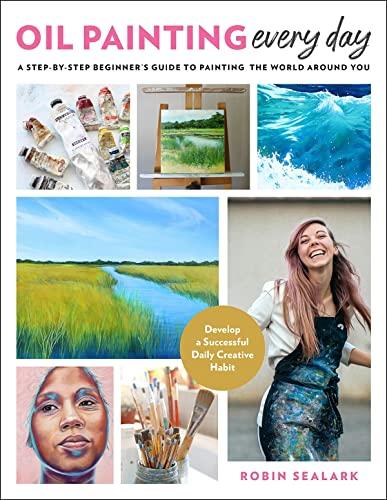 Oil Painting Every Day: A Step-by-Step Beginner’s Guide to Painting the World Around You