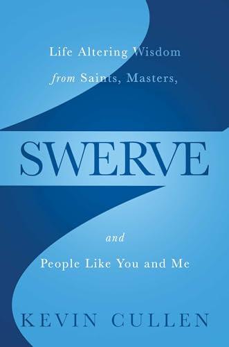 Swerve: Life Altering Wisdom From Saints, Masters, and People Like You and Me