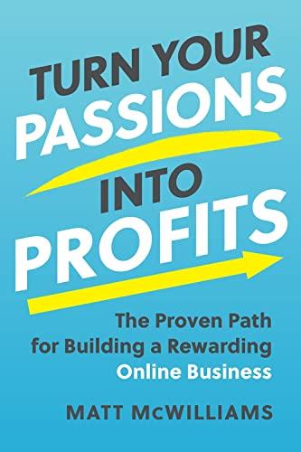Turn Your Passions Into Profits: The Proven Path for Building a Rewarding Online Business