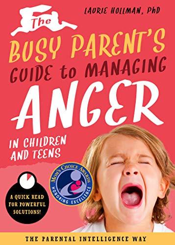 The Busy Parent's Guide to Managing Anger in Children and Teens (Busy Parent Guides: Quick Reads for Powerful Solutions)