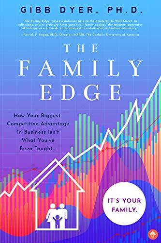 The Family Edge: How Your Biggest Competitive Advantage in Business Isn't What You've Been Taught . . . It's Your Family