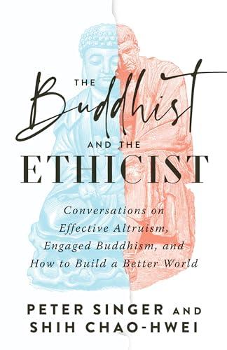 The Buddhist and the Ethicist: Conversations on Effective Altruism, Engaged Buddhism, and How to Build a Better  World