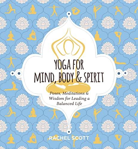 Yoga for Mind, Body & Spirit: Poses, Meditations & Wisdom for Leading a Balanced Life