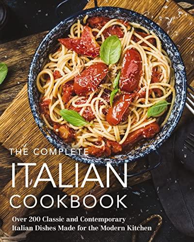 The Complete Italian Cookbook: Over 200 Classic and Contemporary Italian Dishes Made for the Modern Kitchen