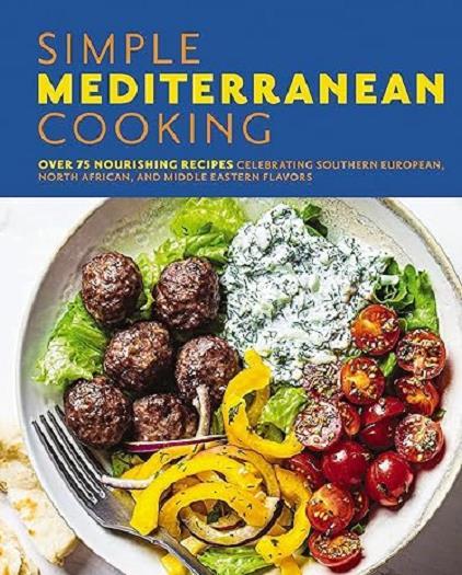 Simple Mediterranean Cooking: Over 75 Nourishing Recipes Celebrating Southern European, North African, and Middle Eastern Flavors