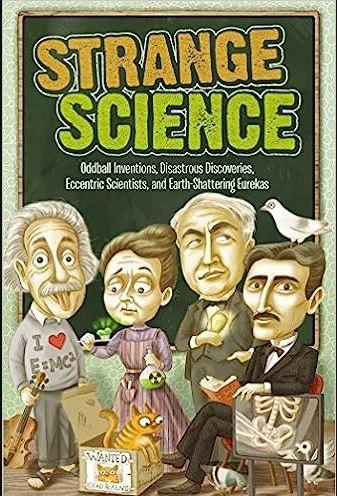Strange Science: Oddball Inventions, Disastrous Discoveries, Eccentric Scientists, and Earth-Shattering Eurekas