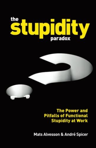 The Stupidity Paradox: The Power and Pitfalls of Functional Stupidity at Work